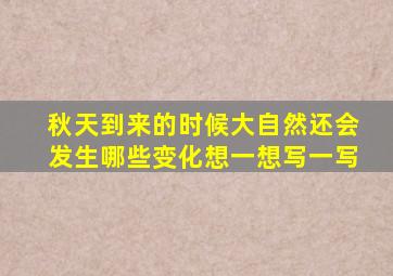 秋天到来的时候大自然还会发生哪些变化想一想写一写