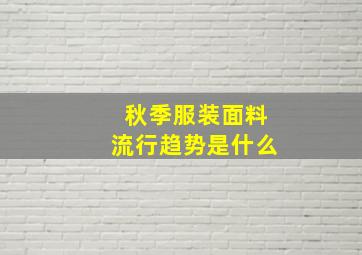 秋季服装面料流行趋势是什么