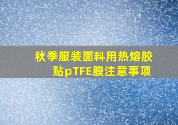 秋季服装面料用热熔胶贴pTFE膜注意事项