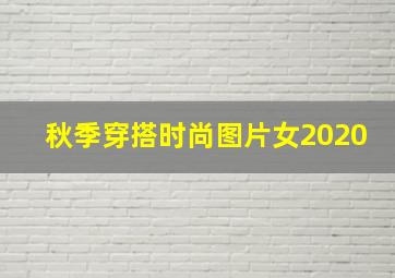 秋季穿搭时尚图片女2020