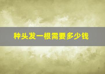 种头发一根需要多少钱