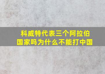 科威特代表三个阿拉伯国家吗为什么不能打中国