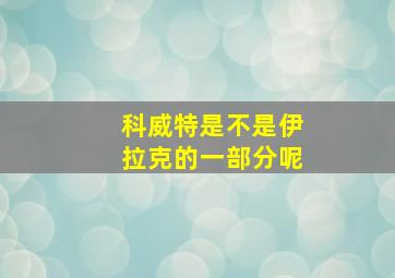 科威特是不是伊拉克的一部分呢