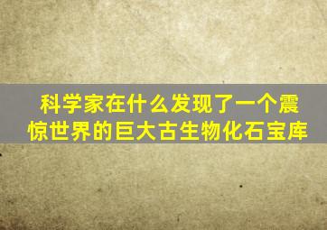 科学家在什么发现了一个震惊世界的巨大古生物化石宝库