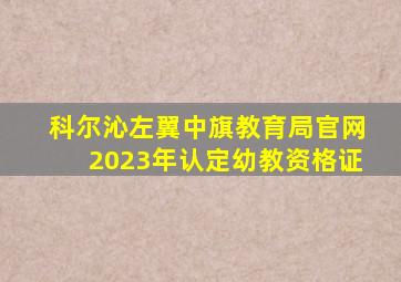 科尔沁左翼中旗教育局官网2023年认定幼教资格证