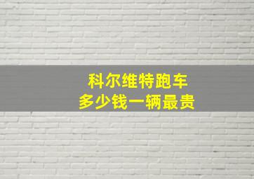 科尔维特跑车多少钱一辆最贵