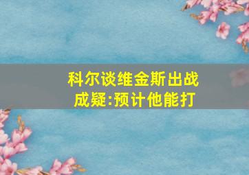 科尔谈维金斯出战成疑:预计他能打