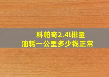 科帕奇2.4l排量油耗一公里多少钱正常