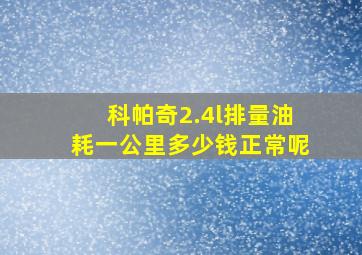 科帕奇2.4l排量油耗一公里多少钱正常呢