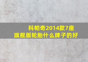 科帕奇2014款7座旗舰版轮胎什么牌子的好