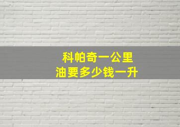 科帕奇一公里油要多少钱一升