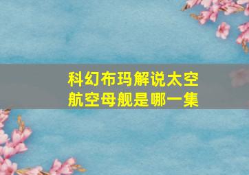 科幻布玛解说太空航空母舰是哪一集