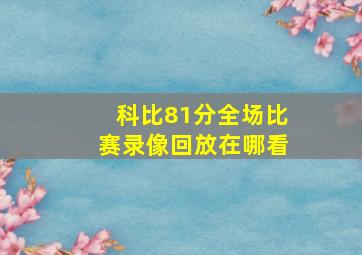 科比81分全场比赛录像回放在哪看