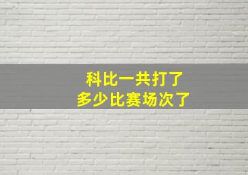 科比一共打了多少比赛场次了