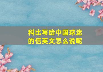 科比写给中国球迷的信英文怎么说呢