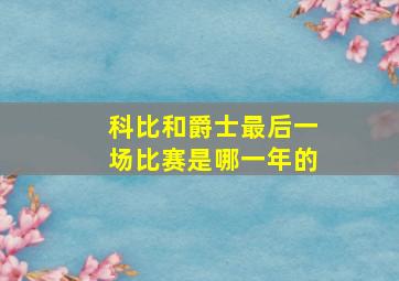 科比和爵士最后一场比赛是哪一年的