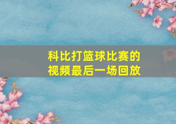 科比打篮球比赛的视频最后一场回放