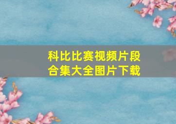 科比比赛视频片段合集大全图片下载