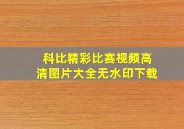 科比精彩比赛视频高清图片大全无水印下载