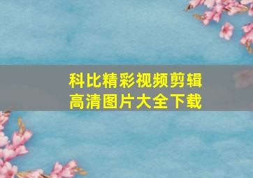 科比精彩视频剪辑高清图片大全下载