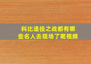 科比退役之战都有哪些名人去现场了呢视频