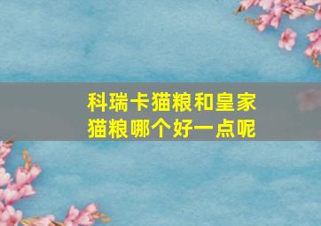 科瑞卡猫粮和皇家猫粮哪个好一点呢