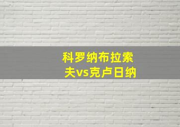 科罗纳布拉索夫vs克卢日纳