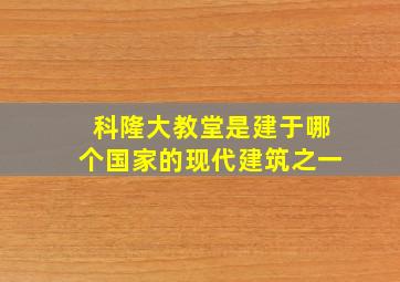 科隆大教堂是建于哪个国家的现代建筑之一