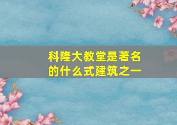 科隆大教堂是著名的什么式建筑之一