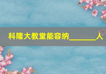 科隆大教堂能容纳_______人