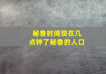 秘鲁时间现在几点钟了秘鲁的人口