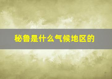 秘鲁是什么气候地区的