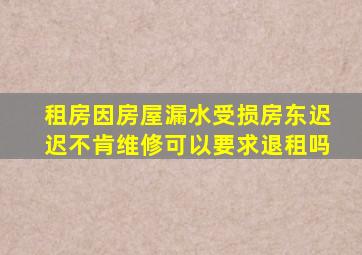 租房因房屋漏水受损房东迟迟不肯维修可以要求退租吗