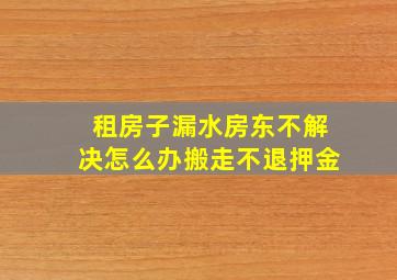 租房子漏水房东不解决怎么办搬走不退押金