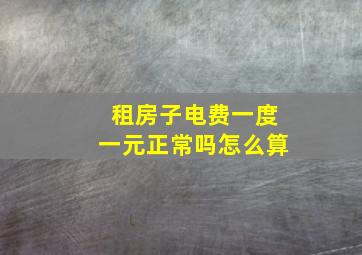 租房子电费一度一元正常吗怎么算