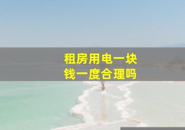 租房用电一块钱一度合理吗