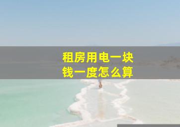 租房用电一块钱一度怎么算