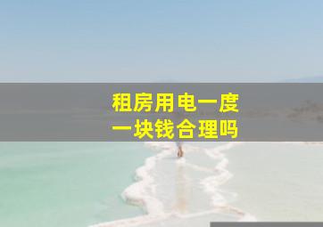 租房用电一度一块钱合理吗