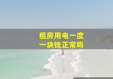 租房用电一度一块钱正常吗