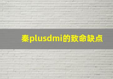 秦plusdmi的致命缺点