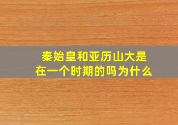 秦始皇和亚历山大是在一个时期的吗为什么