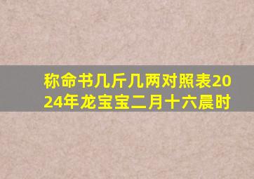 称命书几斤几两对照表2024年龙宝宝二月十六晨时