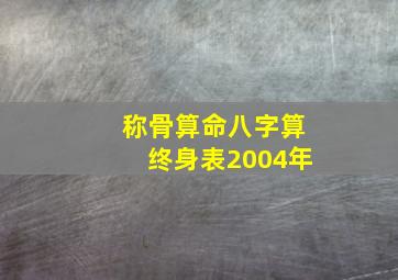 称骨算命八字算终身表2004年