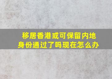 移居香港或可保留内地身份通过了吗现在怎么办