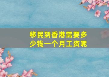 移民到香港需要多少钱一个月工资呢