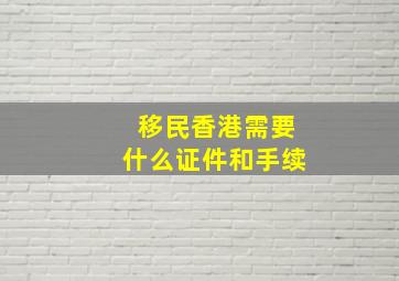 移民香港需要什么证件和手续