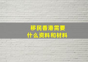 移民香港需要什么资料和材料