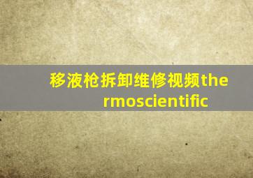 移液枪拆卸维修视频thermoscientific