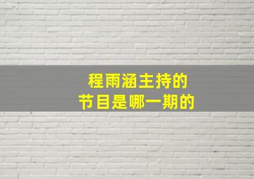 程雨涵主持的节目是哪一期的