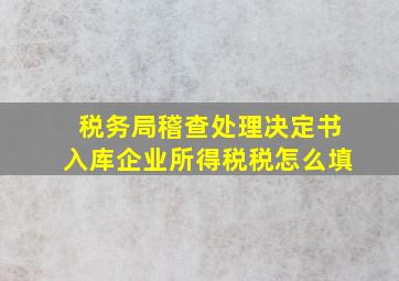 税务局稽查处理决定书入库企业所得税税怎么填